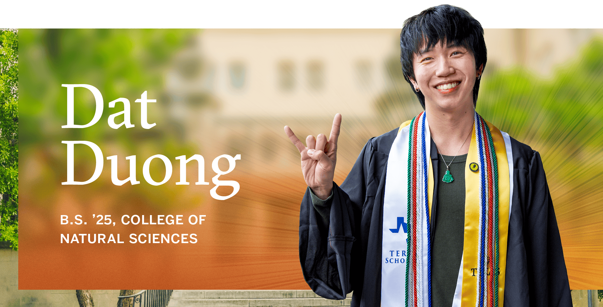 Dat Duong<br />
B.S. ’25, College of Natural Sciences 