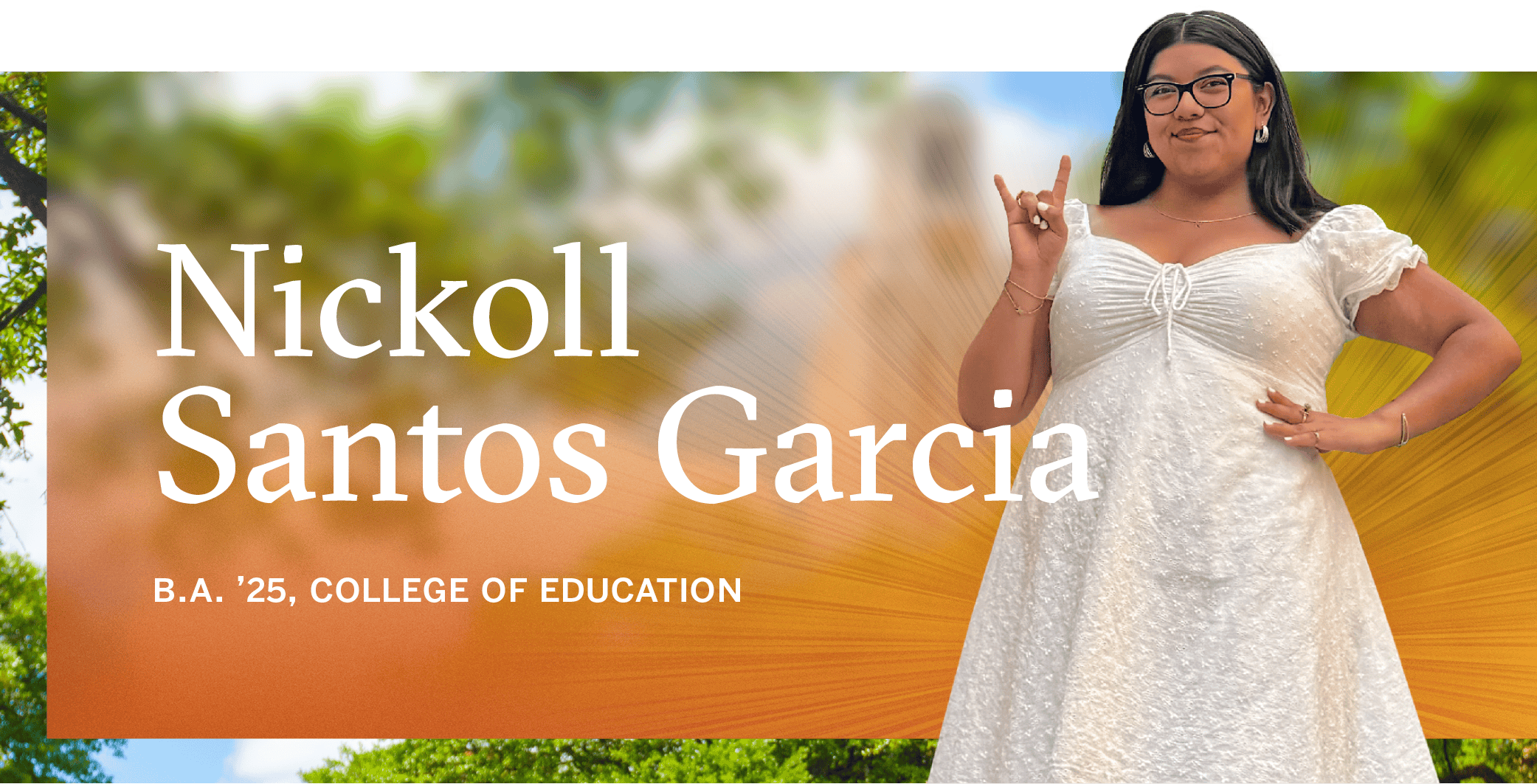 Nickoll Santos Garcia<br />
B.A. ’25, College of Education